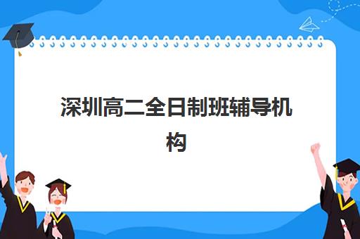 深圳高二全日制班辅导机构排名一览表最新如何查询？2025年十大机构综合评测与择校指南