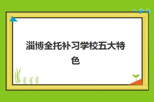 淄博全托补习学校五大特色机构多维评估如何开展？2025年权威评估体系与顶尖机构综合对比指南