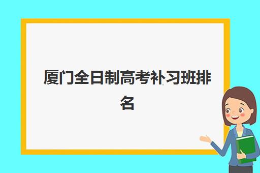厦门全日制高考补习班排名前十强：2025年最新收费与择校全攻略