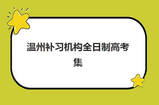 温州补习机构全日制高考集训营排名前十名有哪些？2025年最新权威榜单、择校指南与成功案例深度解析