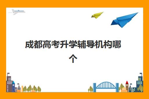 成都高考升学辅导机构哪个比较好，最新实力排名与择校指南全解析