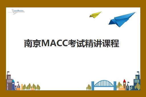 南京MACC考试精讲课程培训机构哪个比较好一点？2025年最新机构对比与选择全指南
