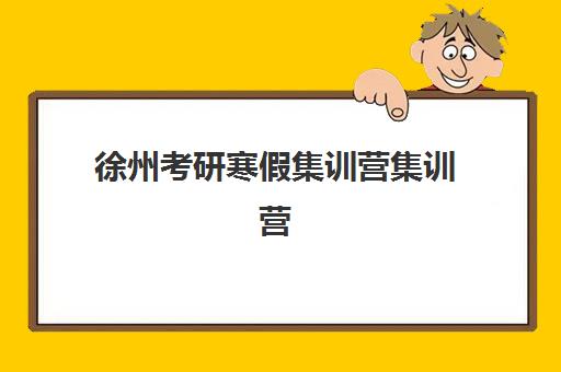 徐州考研寒假集训营集训营排名前十名有哪些？2025年最新机构实力对比与选择指南