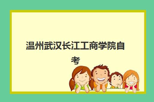 温州武汉长江工商学院自考大专怎么选？2025年培训学校排名与报考全指南