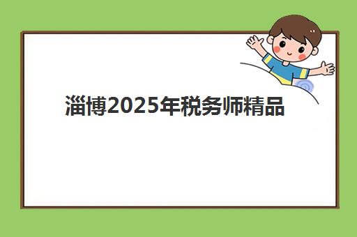 淄博2025年税务师精品课程封闭式集训营有哪些机构？最新实力机构盘点、课程特色解析与择校指南