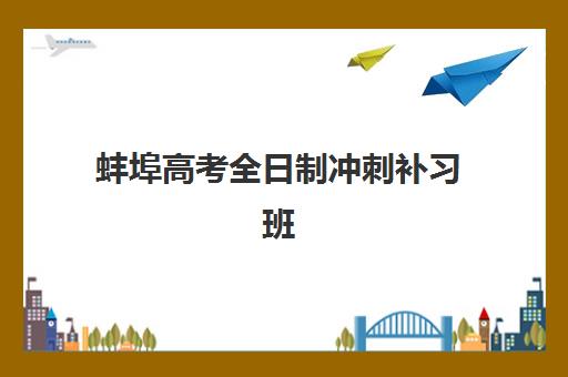 蚌埠高考全日制冲刺补习班最好辅导学校有哪些？2025年最新排名与择校全攻略