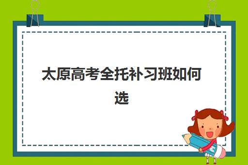 太原高考全托补习班如何选？2025年最新排名与收费标准全解析