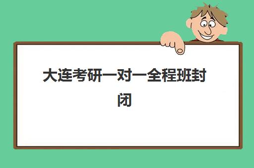 大连考研一对一全程班封闭式集训营地址在哪怎么选？2025年校区分布、交通路线与择校指南全解析