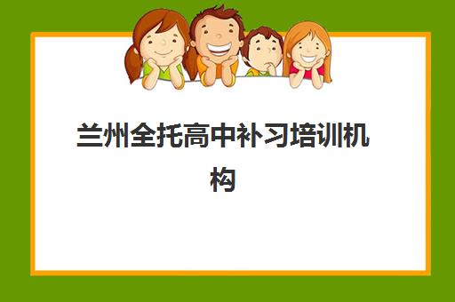 兰州全托高中补习培训机构哪家好一点？2025年最新机构排名、选择技巧与避坑全指南