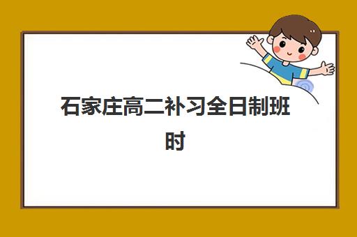 石家庄高二补习全日制班时间2025具体时间，如何选择性价比高的全托班？