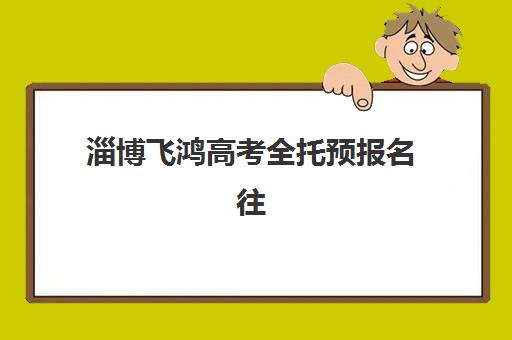 淄博飞鸿高考全托预报名往届生能报吗？2025年报名条件、流程详解与往届生专属福利全解析