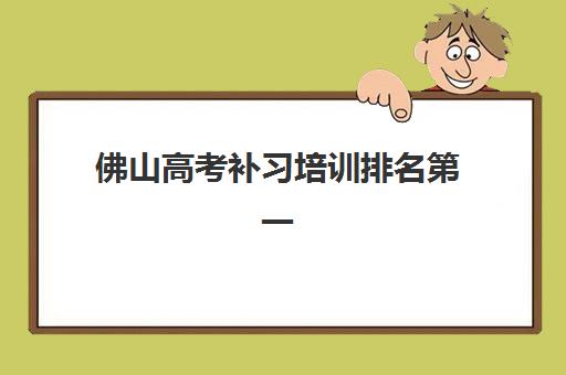佛山高考补习培训排名第一的学校如何选择？2025年最新收费标准与择校全攻略