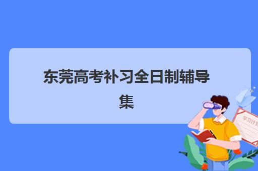 东莞高考补习全日制辅导集训营排名榜单最新，艺考生文化课冲刺班选择指南与名校师资解析