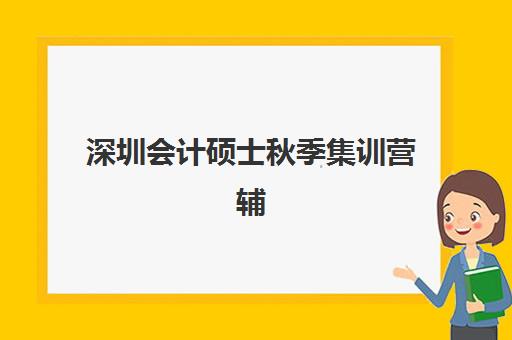 深圳会计硕士秋季集训营辅导机构排名一览表最新，2025年十大实力机构全对比与择校指南