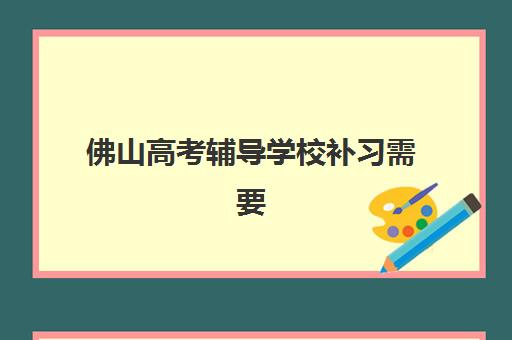 佛山高考辅导学校补习需要承诺书吗？2025年承诺书必要性、签署流程与模板指南