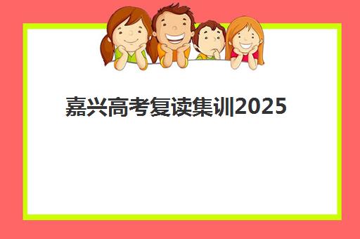 嘉兴高考复读集训2025年报名时间如何查询？最新指南与择校全攻略