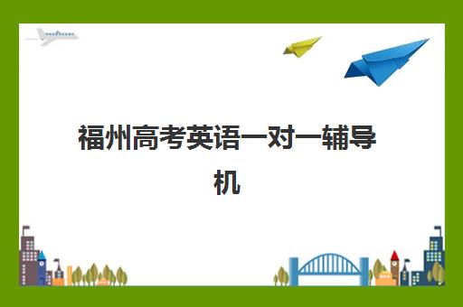 福州高考英语一对一辅导机构如何选？最新排名与冲刺班选择全攻略