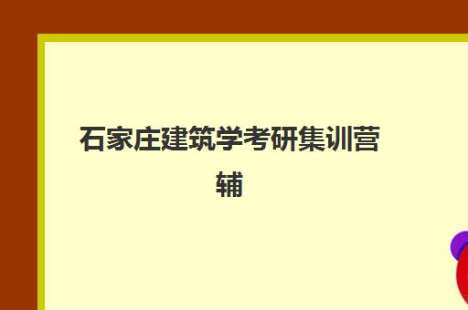 石家庄建筑学考研集训营辅导机构排名一览表最新？2025年顶尖机构综合评测与择校全攻略
