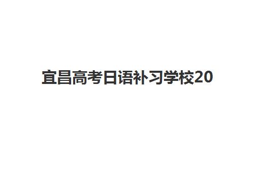 宜昌高考日语补习学校2025报名时间表：如何选择机构与备考全规划