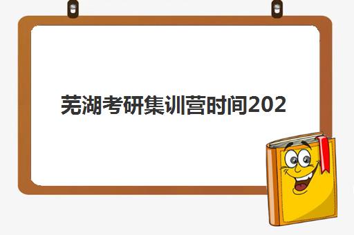 芜湖考研集训营时间2025考试时间表如何科学规划？2025年最新权威日程、集训营课程表与备考时间规划全解析
