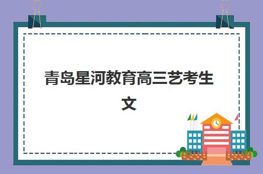 青岛星河教育高三艺考生文化课补习学校学费价格表详解：2025年收费价目、班型对比与高性价比报读全指南