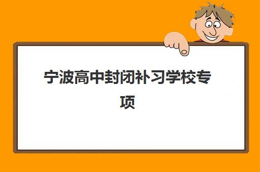 宁波高中封闭补习学校专项机构竞争力排行如何科学评估？2023年权威TOP5榜单、竞争力分析与择校指南全解析