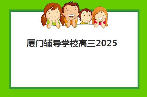 厦门辅导学校高三2025年报名人数多少？最新招生数据解读与择校全攻略指南