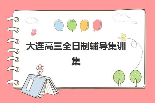 大连高三全日制辅导集训集中训练营在哪个学校？2025年顶尖机构深度评测与择校全指南