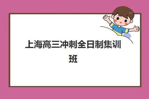 上海高三冲刺全日制集训班培训机构寄宿基地有哪些？2025年最新权威排名、择校指南与成功案例全解析