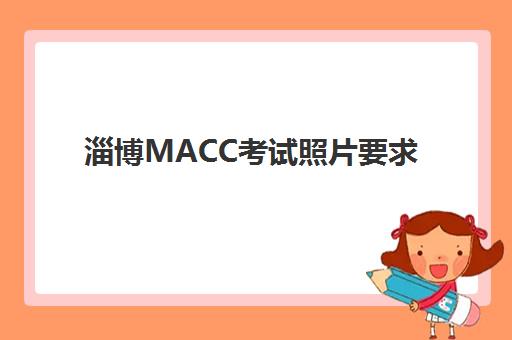 淄博MACC考试照片要求全知道：2025年最新规格与拍摄指南