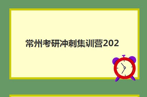 常州考研冲刺集训营2025报名时间是多少？高性价比机构选择全攻略