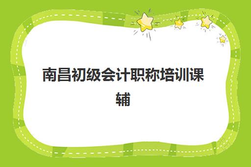 南昌初级会计职称培训课辅导机构如何选？2025年排名一览表与性价比机构全解析