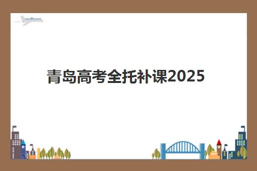 青岛高考全托补课2025年考点有哪些？最新权威考点详情与全托备考全攻略