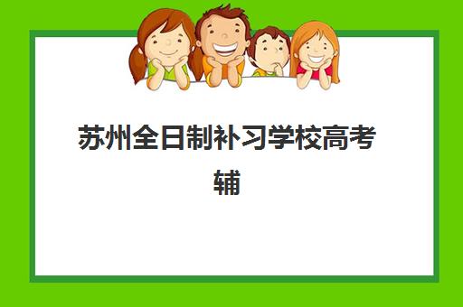 苏州全日制补习学校高考辅导机构排名一览表如何查询？2025年最新十大机构权威评测与科学择校指南