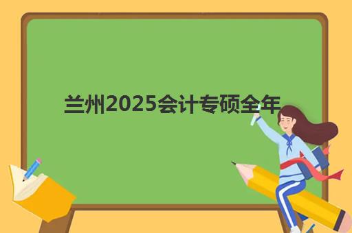 兰州2025会计专硕全年集训营信息确认时间如何安排？关键节点与全程操作指南