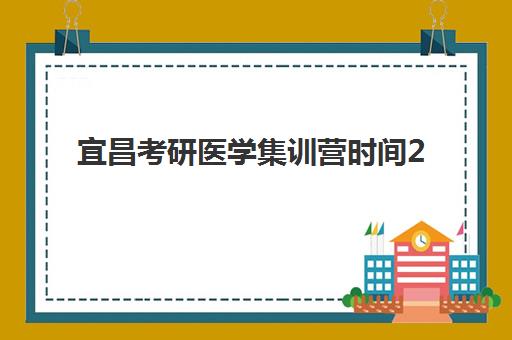 宜昌考研医学集训营时间2025具体时间如何查询？最新权威日程表、各机构开班节点与科学备考规划全指南