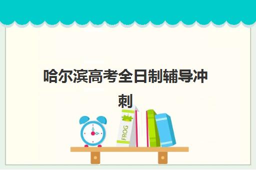 哈尔滨高考全日制辅导冲刺机构如何选择？2025年竞争力排行、择校指南与避坑全攻略