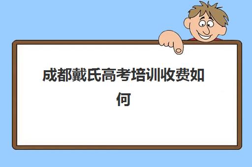 成都戴氏高考培训收费如何？2025年价目表全面曝光，费用构成、班型对比与择校指南详解