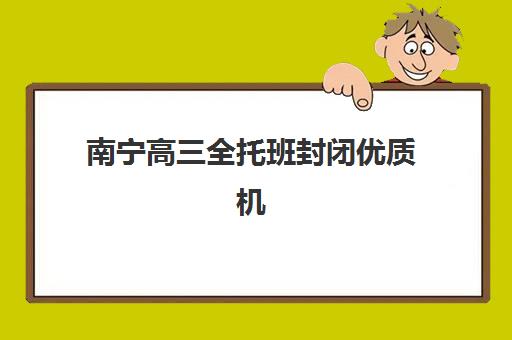 南宁高三全托班封闭优质机构TOP5推荐如何选择？2025年权威排名解析与科学报读全指南