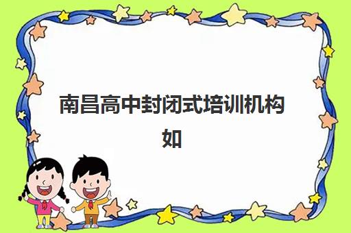 南昌高中封闭式培训机构如何选？2025年学大、金博等机构深度对比指南