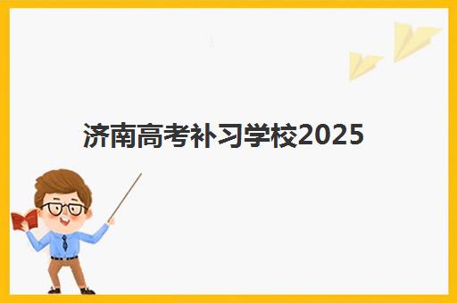 济南高考补习学校2025年报名情况全面解读：报名时间节点、申请条件与择校指南