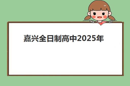 嘉兴全日制高中2025年时间公布如何查询？最新官方校历、假期安排与家长指南全解析