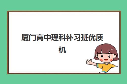 厦门高中理科补习班优质机构TOP5如何选？2025年最新排名与科学择校全指南