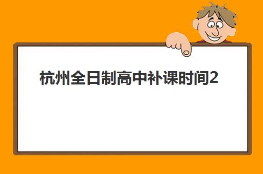 杭州全日制高中补课时间2025具体时间如何安排？最新校历解读、假期规划与时间管理全指南
