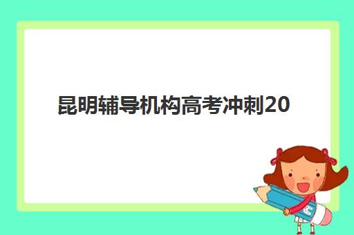 昆明辅导机构高考冲刺2025年报名情况如何？最新招生政策与择校指南