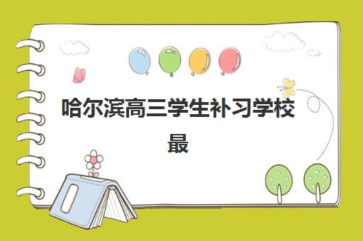 哈尔滨高三学生补习学校最好辅导学校排名？2025年最新择校指南与性价比分析