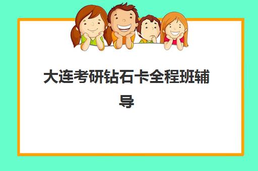 大连考研钻石卡全程班辅导培训机构有哪些？2025年精选机构课程对比与择校指南