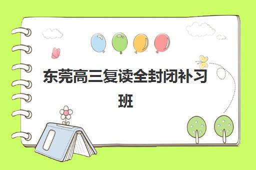 东莞高三复读全封闭补习班如何选？2025年最新排名、学费对比与择校指南全解析