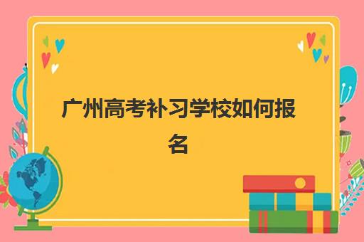 广州高考补习学校如何报名？2025年预报名流程与考点查询全攻略指南