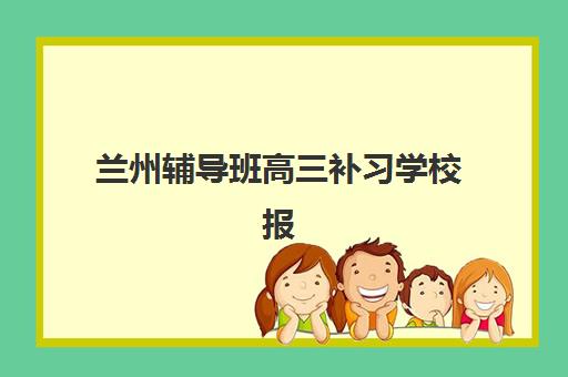 兰州辅导班高三补习学校报名时间及流程安排：2025年最新报名指南与时间节点全解析